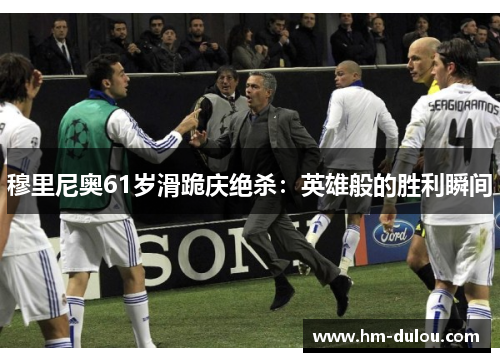 穆里尼奥61岁滑跪庆绝杀：英雄般的胜利瞬间