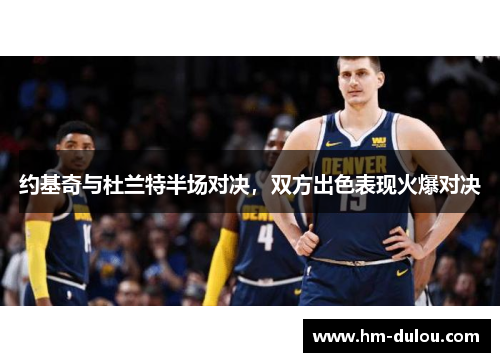 约基奇与杜兰特半场对决，双方出色表现火爆对决