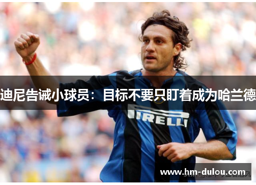 迪尼告诫小球员：目标不要只盯着成为哈兰德